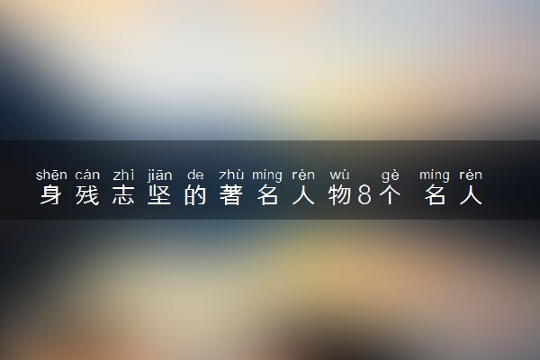身残志坚的著名人物8个 名人故事材料
