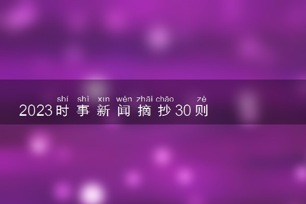 2023时事新闻摘抄30则 最新要闻精选