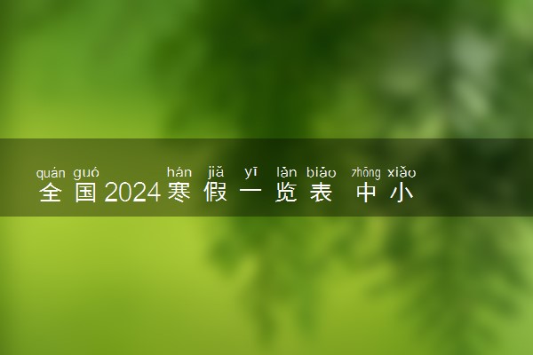 全国2024寒假一览表 中小学生最新放假时间安排