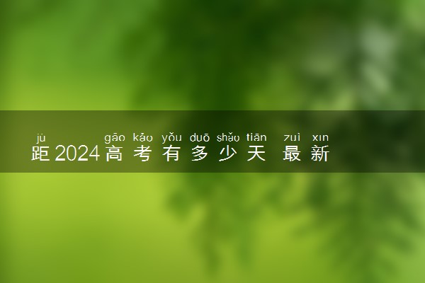 距2024高考有多少天 最新高考倒计时日历