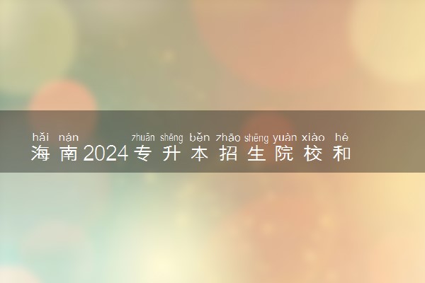 海南2024专升本招生院校和专业有哪些 最新名单整理