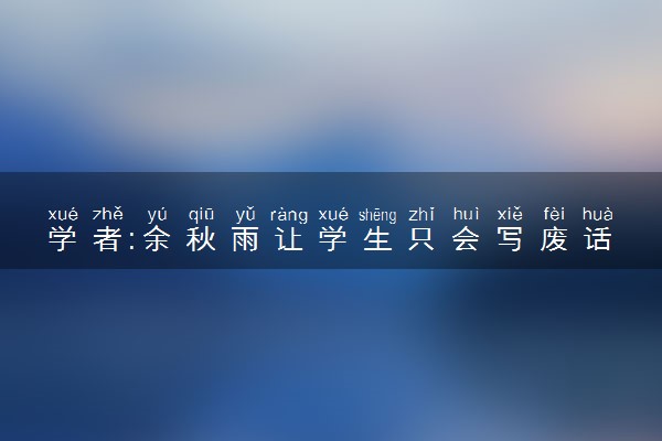学者:余秋雨让学生只会写废话 具体怎么回事
