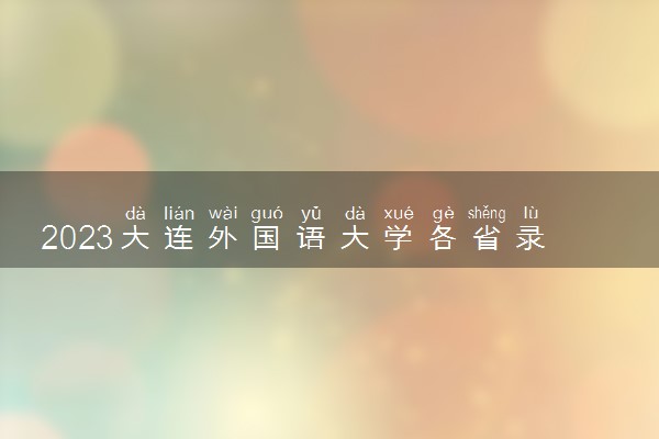 2023大连外国语大学各省录取分数线是多少 投档最低分及位次