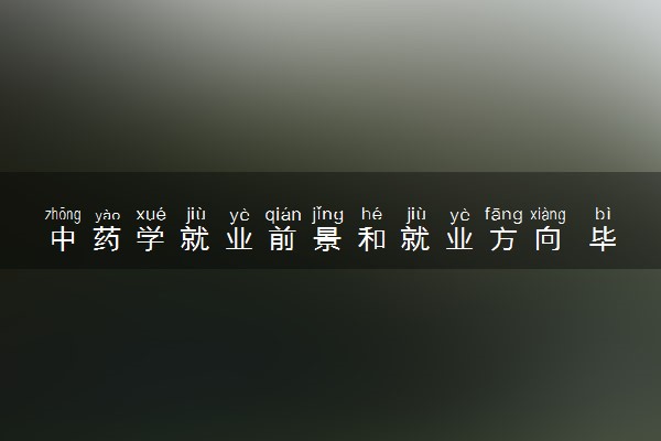 中药学就业前景和就业方向 毕业后能做什么工作