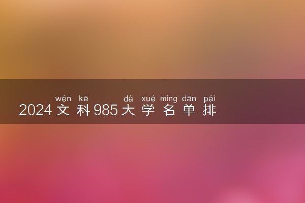 2024文科985大学名单排名 最新名单整理