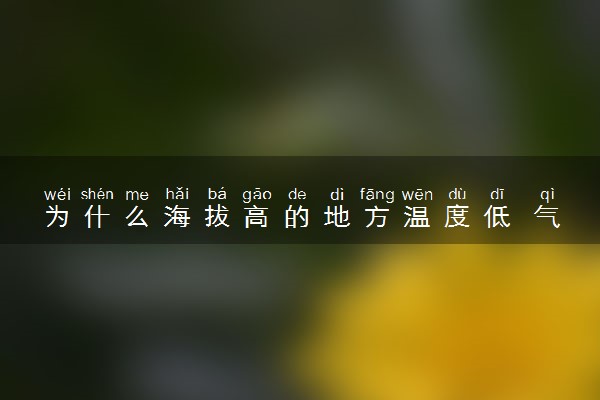 为什么海拔高的地方温度低 气温与海拔的关系是什么