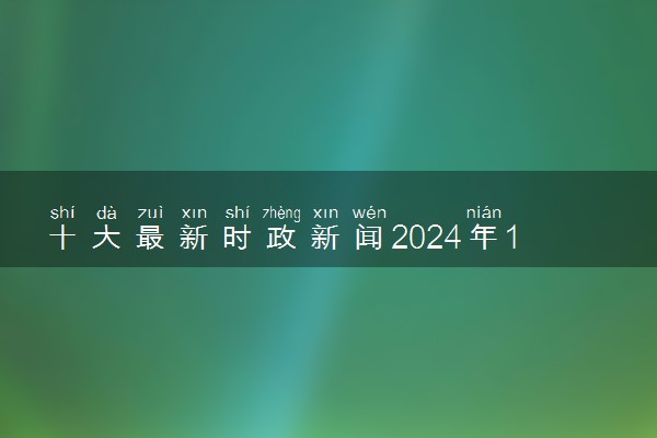 十大最新时政新闻2024年1月 重要事件汇总