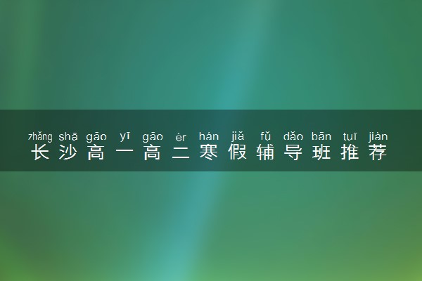 长沙高一高二寒假辅导班推荐