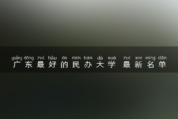 广东最好的民办大学 最新名单整理