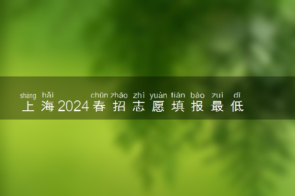 上海2024春招志愿填报最低成绩控制线公布 多少分过线