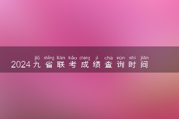 2024九省联考成绩查询时间 什么时候可以查