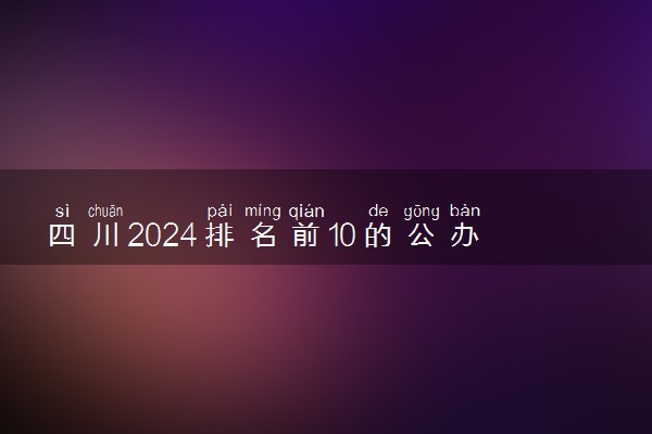 四川2024排名前10的公办专科学校 十大高职专科院校排行榜