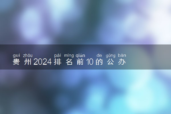 贵州2024排名前10的公办专科学校 十大高职专科院校排行榜