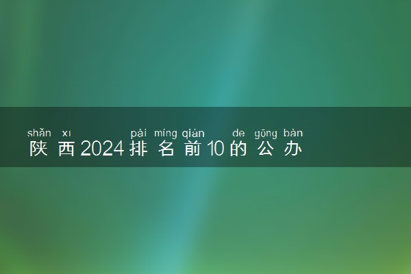 陕西2024排名前10的公办专科学校 十大高职专科院校排行榜