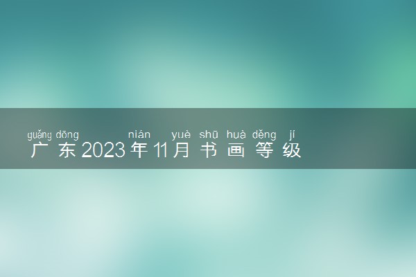 广东2023年11月书画等级考试成绩查询时间 哪天能查