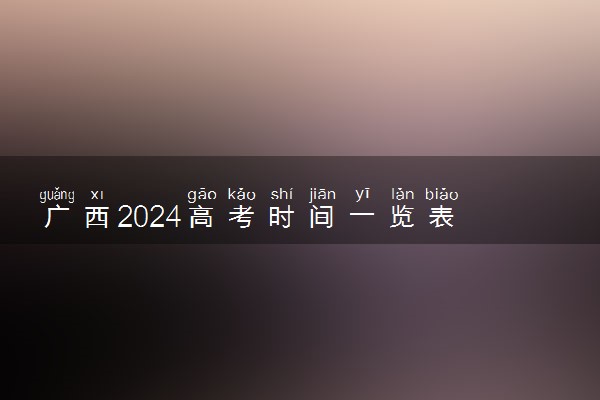 广西2024高考时间一览表 各科具体考试时间安排