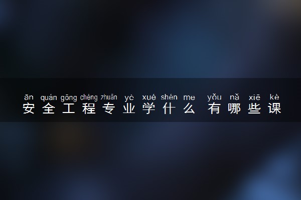 安全工程专业学什么 有哪些课程