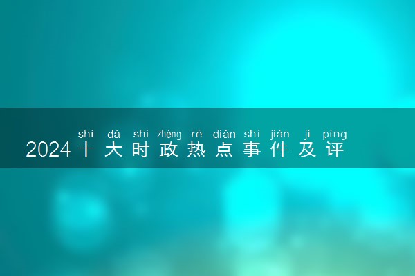 2024十大时政热点事件及评析 近期重大新闻集锦