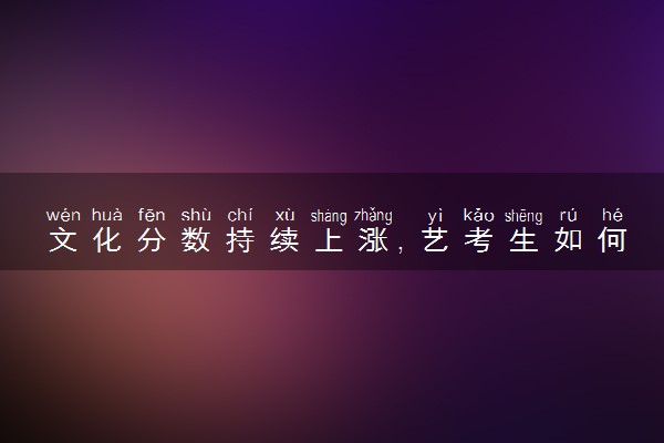 文化分数持续上涨，艺考生如何夹缝求生？