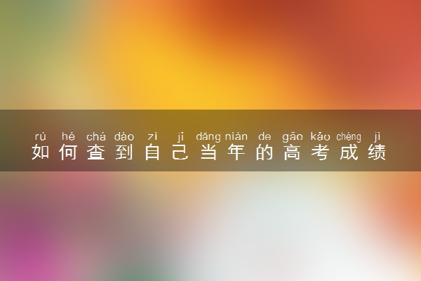 如何查到自己当年的高考成绩 有哪些查询渠道