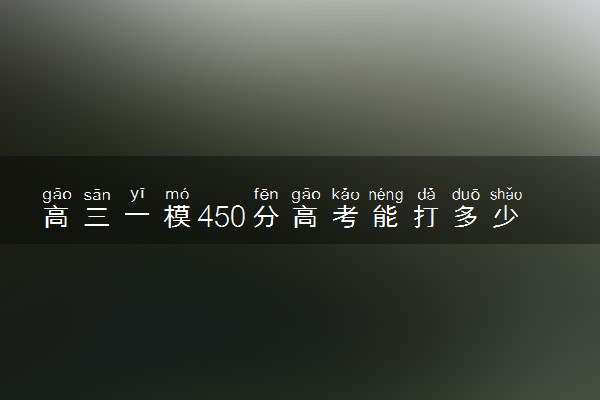 高三一模450分高考能打多少分 大概可以提多少分