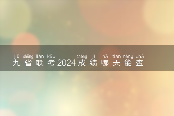 九省联考2024成绩哪天能查 具体几号出分