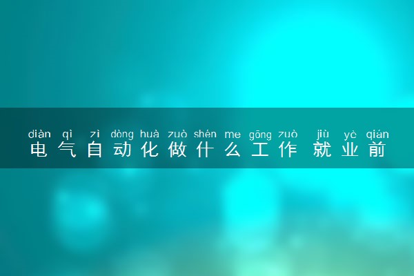 电气自动化做什么工作 就业前景怎么样