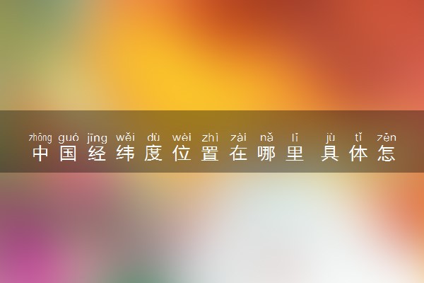 中国经纬度位置在哪里 具体怎么划分的