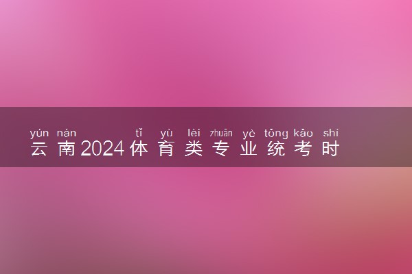 云南2024体育类专业统考时间及地点 几号在哪考试