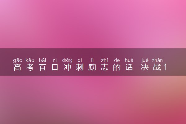 高考百日冲刺励志的话 决战100天励志语