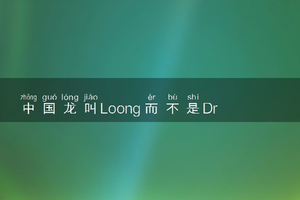 中国龙叫Loong而不是Dragon 	loong和dragon区别是什么