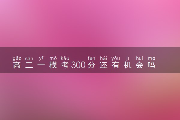 高三一模考300分还有机会吗 还有救吗
