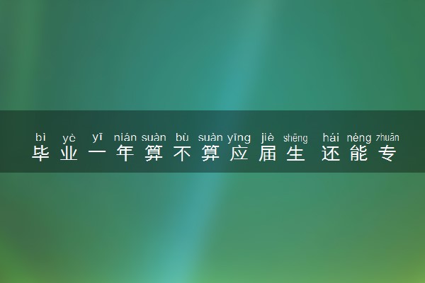 毕业一年算不算应届生 还能专升本吗