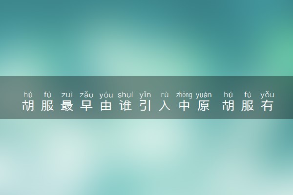 胡服最早由谁引入中原 胡服有哪些特点