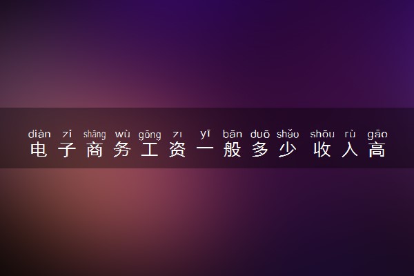 电子商务工资一般多少 收入高吗