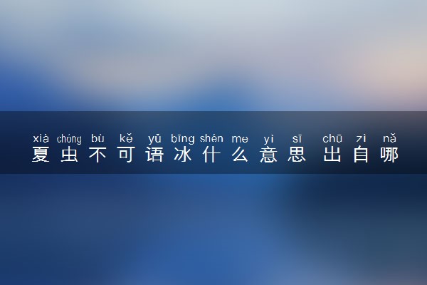 夏虫不可语冰什么意思 出自哪里