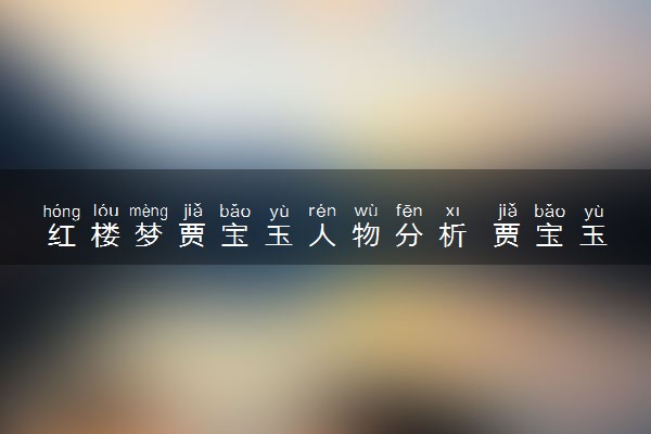 红楼梦贾宝玉人物分析 贾宝玉是一个什么样的人