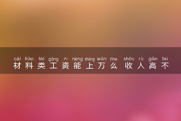 材料类工资能上万么 收入高不高