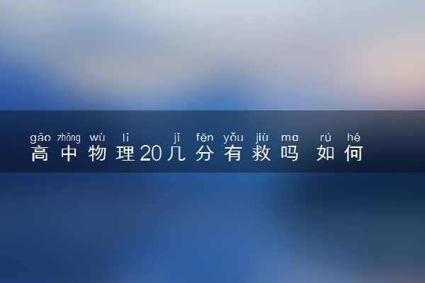 高中物理20几分有救吗 如何补救