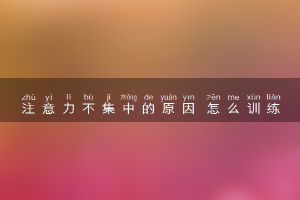 注意力不集中的原因 怎么训练注意力