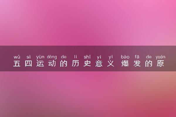 五四运动的历史意义 爆发的原因是什么