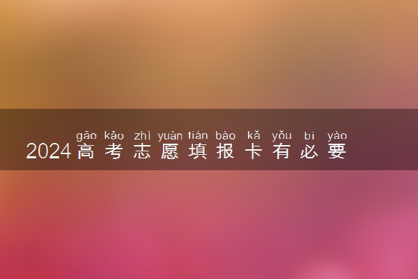 2024高考志愿填报卡有必要买吗 真的有用吗
