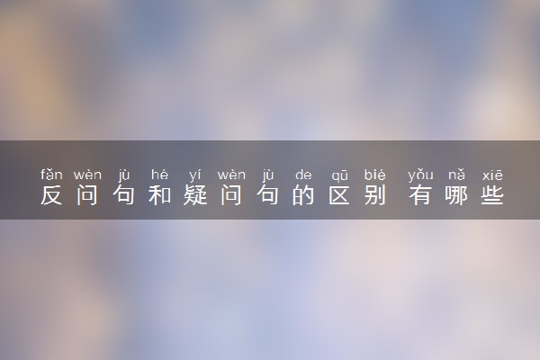 反问句和疑问句的区别 有哪些特点