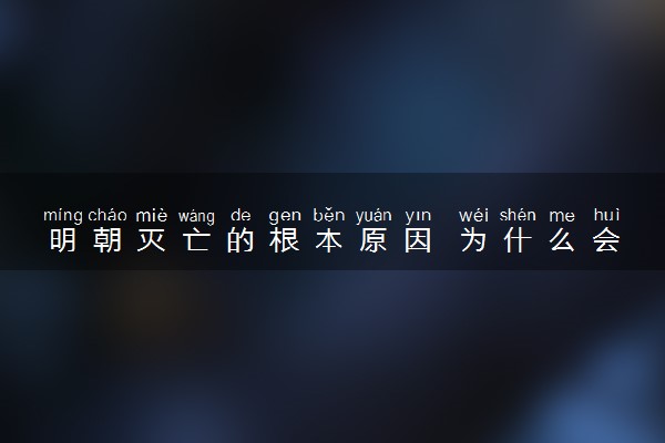 明朝灭亡的根本原因 为什么会灭亡