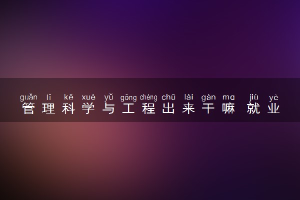 管理科学与工程出来干嘛 就业前景怎么样