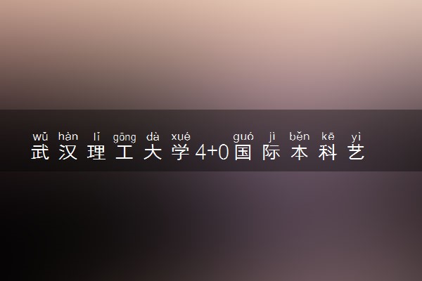 武汉理工大学4+0国际本科艺术类专业介绍