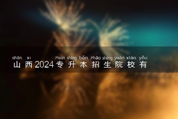 山西2024专升本招生院校有哪些 具体名单整理