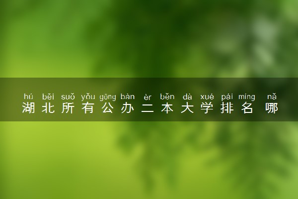 湖北所有公办二本大学排名 哪些值得报考
