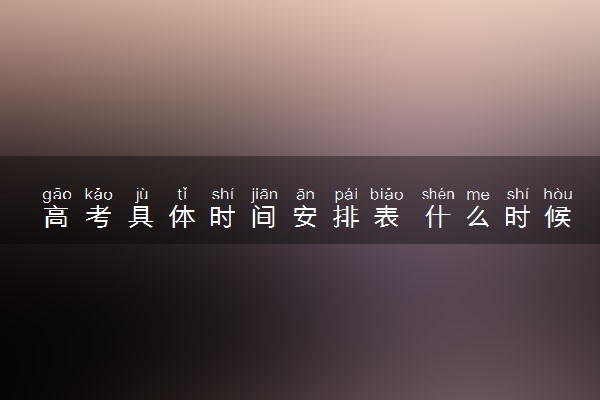 高考具体时间安排表 什么时候考试