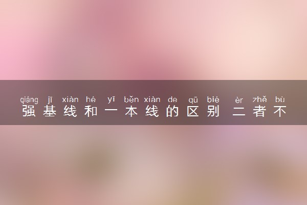 强基线和一本线的区别 二者不同是什么